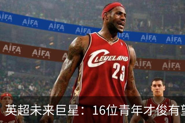 英超未来巨星：16位青年才俊有望冲击首秀