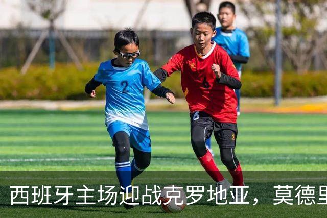 西班牙主场迎战克罗地亚，莫德里奇成焦点